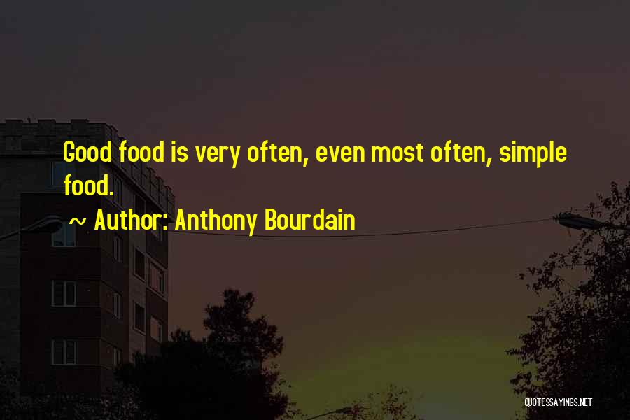 Anthony Bourdain Quotes: Good Food Is Very Often, Even Most Often, Simple Food.