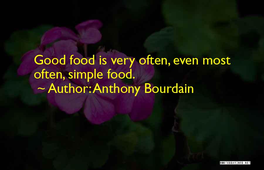 Anthony Bourdain Quotes: Good Food Is Very Often, Even Most Often, Simple Food.