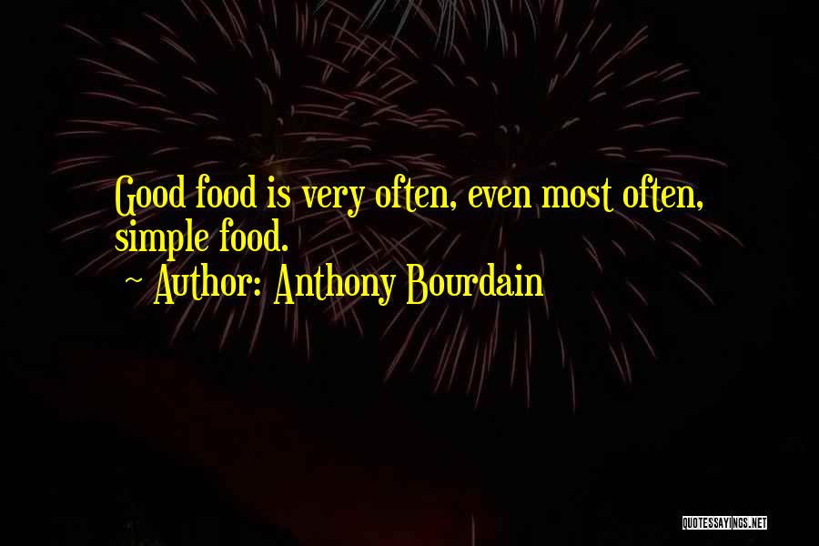 Anthony Bourdain Quotes: Good Food Is Very Often, Even Most Often, Simple Food.