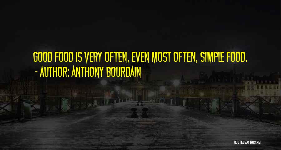 Anthony Bourdain Quotes: Good Food Is Very Often, Even Most Often, Simple Food.