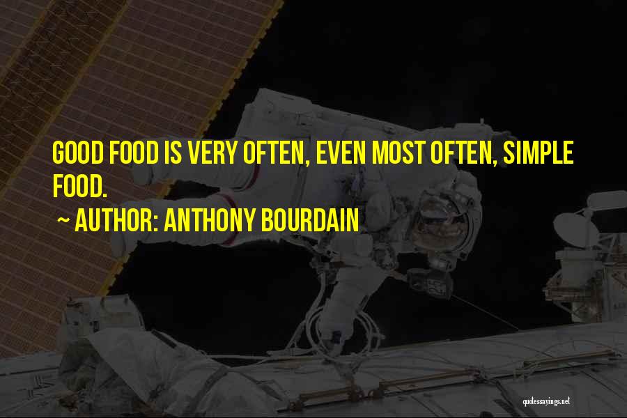 Anthony Bourdain Quotes: Good Food Is Very Often, Even Most Often, Simple Food.