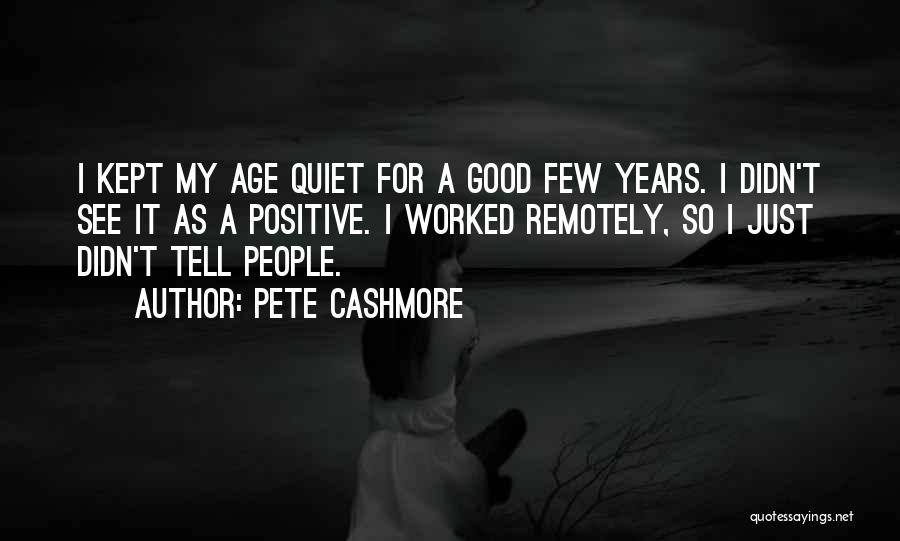 Pete Cashmore Quotes: I Kept My Age Quiet For A Good Few Years. I Didn't See It As A Positive. I Worked Remotely,