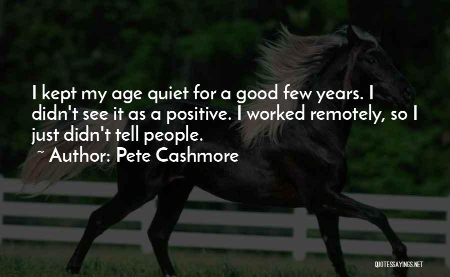 Pete Cashmore Quotes: I Kept My Age Quiet For A Good Few Years. I Didn't See It As A Positive. I Worked Remotely,