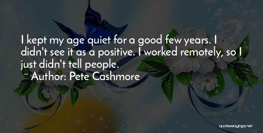 Pete Cashmore Quotes: I Kept My Age Quiet For A Good Few Years. I Didn't See It As A Positive. I Worked Remotely,