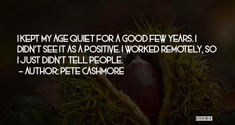 Pete Cashmore Quotes: I Kept My Age Quiet For A Good Few Years. I Didn't See It As A Positive. I Worked Remotely,