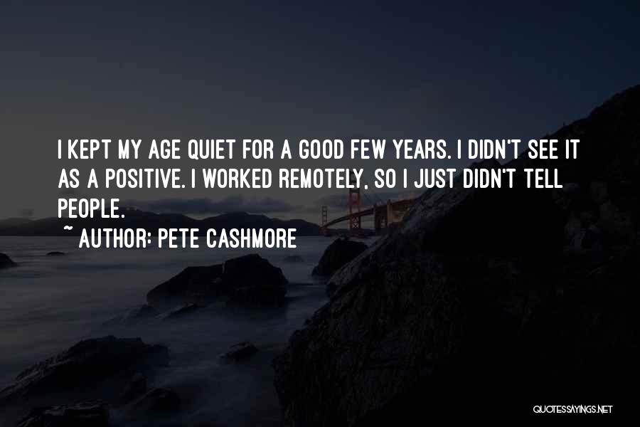 Pete Cashmore Quotes: I Kept My Age Quiet For A Good Few Years. I Didn't See It As A Positive. I Worked Remotely,