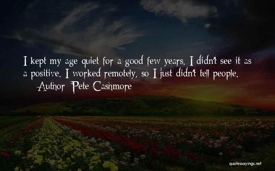 Pete Cashmore Quotes: I Kept My Age Quiet For A Good Few Years. I Didn't See It As A Positive. I Worked Remotely,