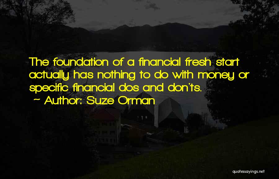 Suze Orman Quotes: The Foundation Of A Financial Fresh Start Actually Has Nothing To Do With Money Or Specific Financial Dos And Don'ts.