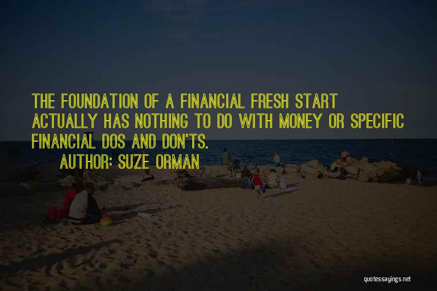 Suze Orman Quotes: The Foundation Of A Financial Fresh Start Actually Has Nothing To Do With Money Or Specific Financial Dos And Don'ts.