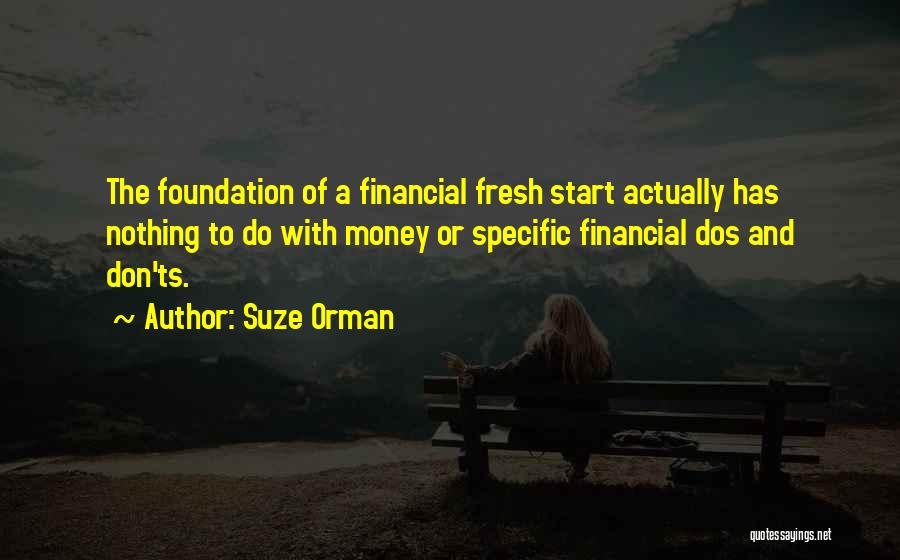 Suze Orman Quotes: The Foundation Of A Financial Fresh Start Actually Has Nothing To Do With Money Or Specific Financial Dos And Don'ts.