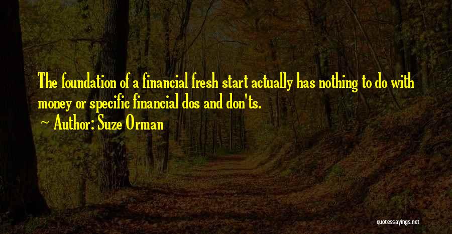 Suze Orman Quotes: The Foundation Of A Financial Fresh Start Actually Has Nothing To Do With Money Or Specific Financial Dos And Don'ts.