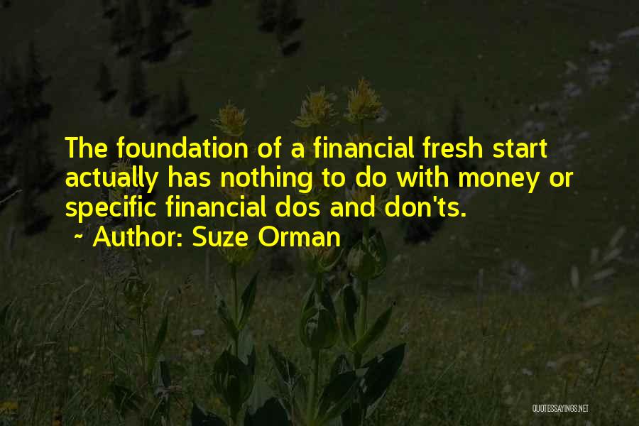Suze Orman Quotes: The Foundation Of A Financial Fresh Start Actually Has Nothing To Do With Money Or Specific Financial Dos And Don'ts.