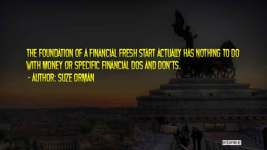Suze Orman Quotes: The Foundation Of A Financial Fresh Start Actually Has Nothing To Do With Money Or Specific Financial Dos And Don'ts.