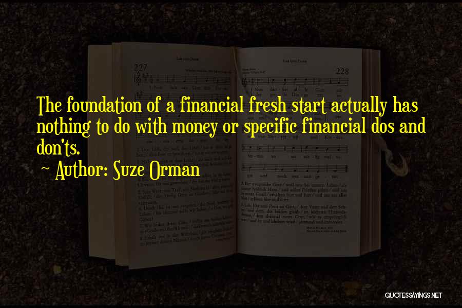 Suze Orman Quotes: The Foundation Of A Financial Fresh Start Actually Has Nothing To Do With Money Or Specific Financial Dos And Don'ts.