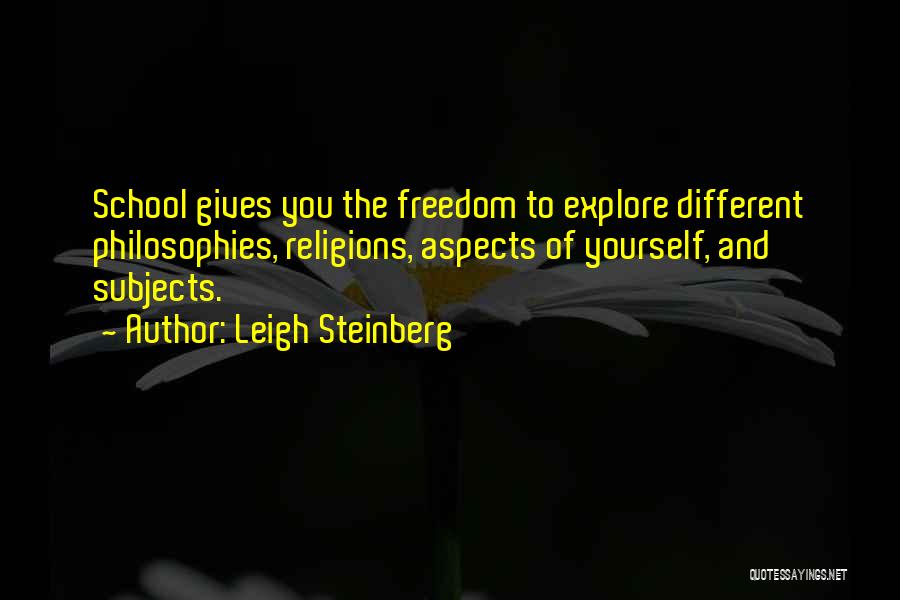 Leigh Steinberg Quotes: School Gives You The Freedom To Explore Different Philosophies, Religions, Aspects Of Yourself, And Subjects.