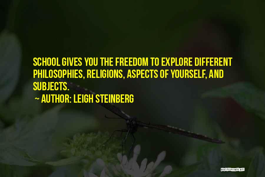 Leigh Steinberg Quotes: School Gives You The Freedom To Explore Different Philosophies, Religions, Aspects Of Yourself, And Subjects.