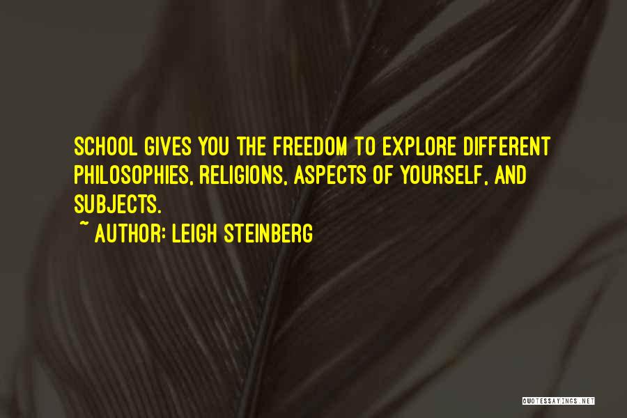Leigh Steinberg Quotes: School Gives You The Freedom To Explore Different Philosophies, Religions, Aspects Of Yourself, And Subjects.
