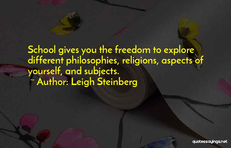 Leigh Steinberg Quotes: School Gives You The Freedom To Explore Different Philosophies, Religions, Aspects Of Yourself, And Subjects.