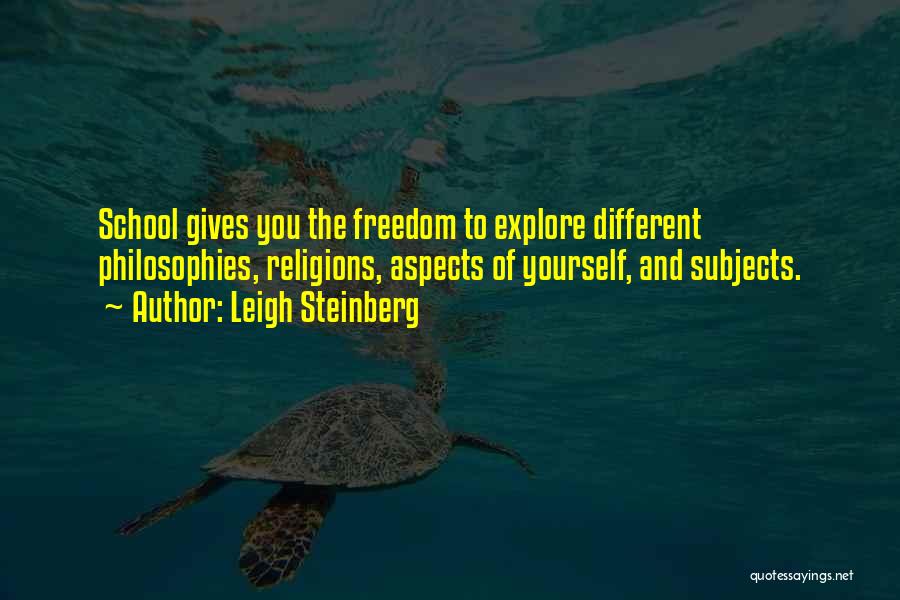 Leigh Steinberg Quotes: School Gives You The Freedom To Explore Different Philosophies, Religions, Aspects Of Yourself, And Subjects.