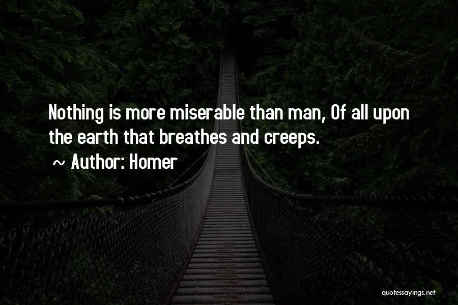 Homer Quotes: Nothing Is More Miserable Than Man, Of All Upon The Earth That Breathes And Creeps.