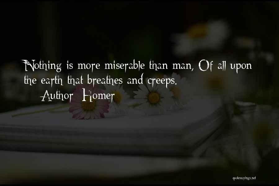Homer Quotes: Nothing Is More Miserable Than Man, Of All Upon The Earth That Breathes And Creeps.