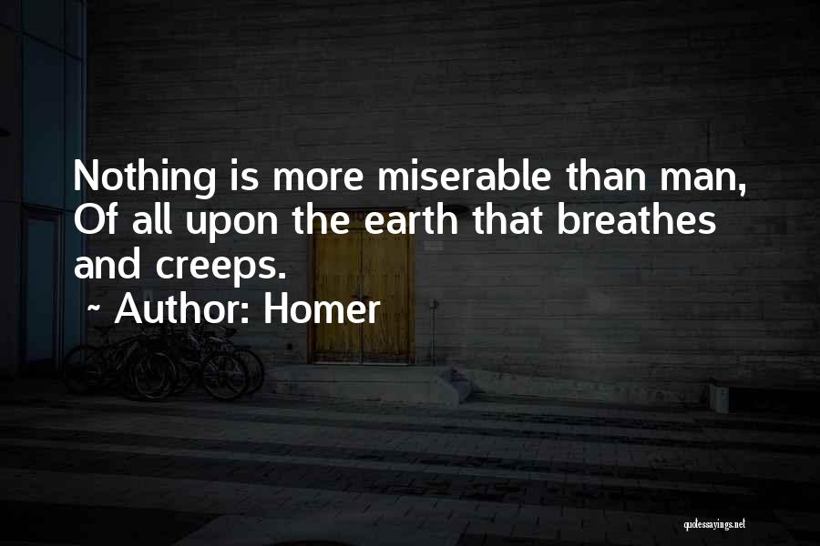 Homer Quotes: Nothing Is More Miserable Than Man, Of All Upon The Earth That Breathes And Creeps.