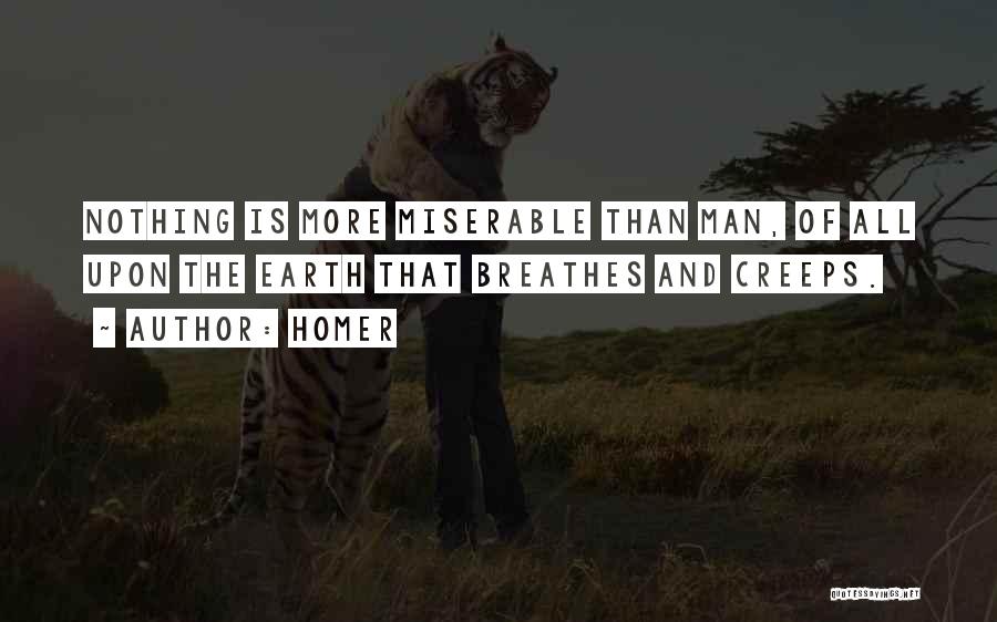 Homer Quotes: Nothing Is More Miserable Than Man, Of All Upon The Earth That Breathes And Creeps.