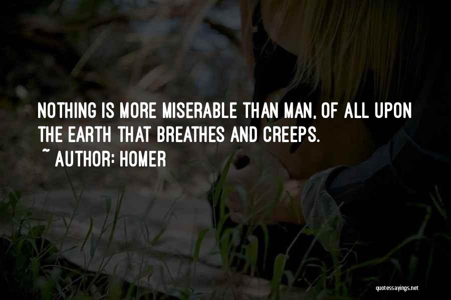 Homer Quotes: Nothing Is More Miserable Than Man, Of All Upon The Earth That Breathes And Creeps.