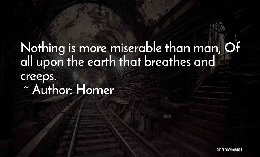 Homer Quotes: Nothing Is More Miserable Than Man, Of All Upon The Earth That Breathes And Creeps.