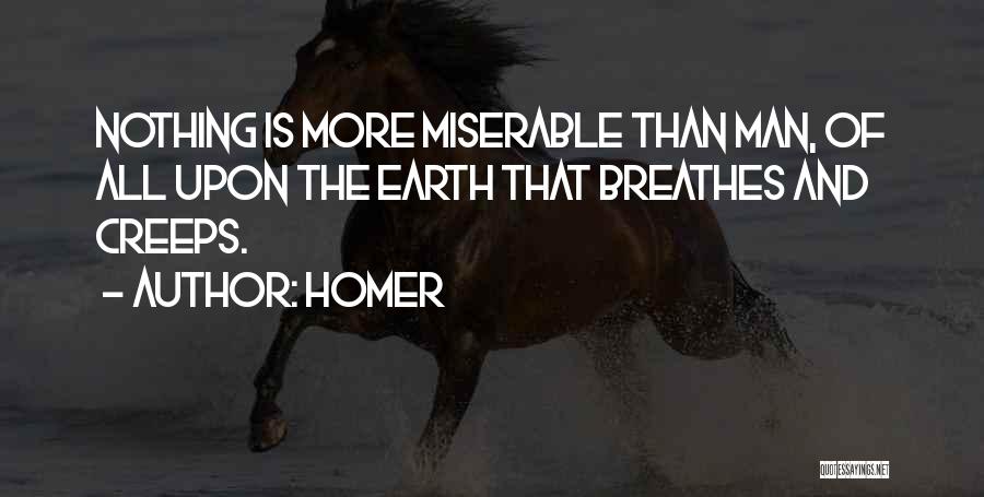 Homer Quotes: Nothing Is More Miserable Than Man, Of All Upon The Earth That Breathes And Creeps.
