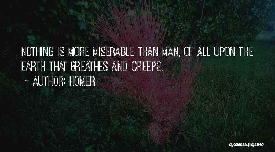 Homer Quotes: Nothing Is More Miserable Than Man, Of All Upon The Earth That Breathes And Creeps.