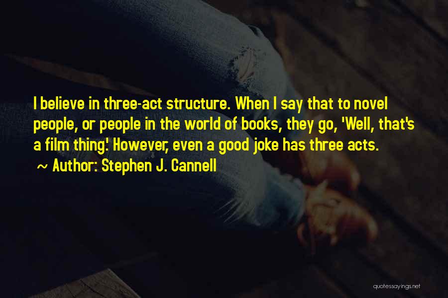 Stephen J. Cannell Quotes: I Believe In Three-act Structure. When I Say That To Novel People, Or People In The World Of Books, They