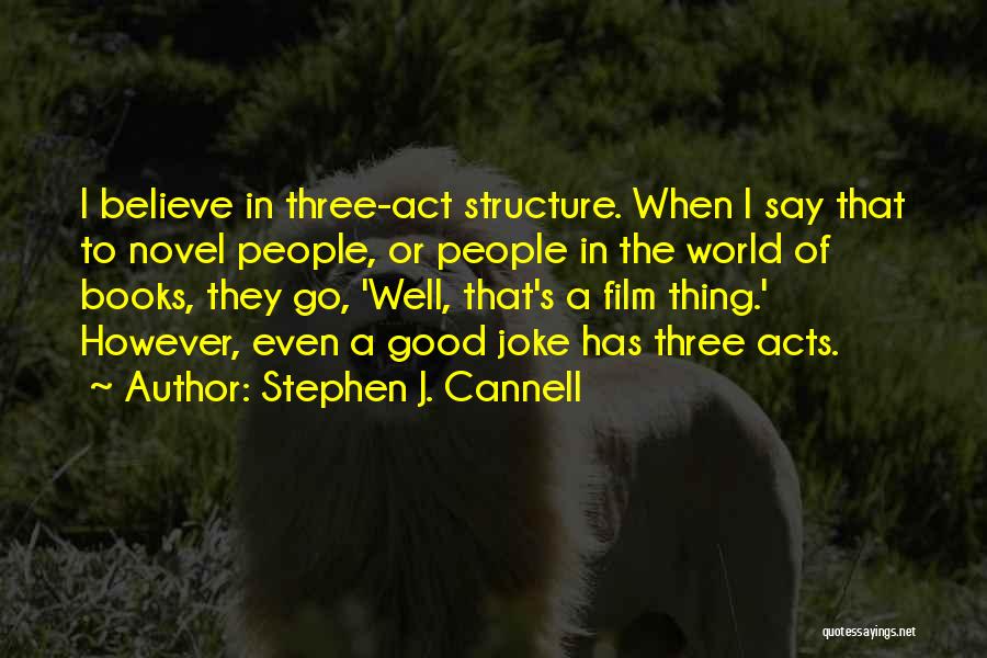 Stephen J. Cannell Quotes: I Believe In Three-act Structure. When I Say That To Novel People, Or People In The World Of Books, They