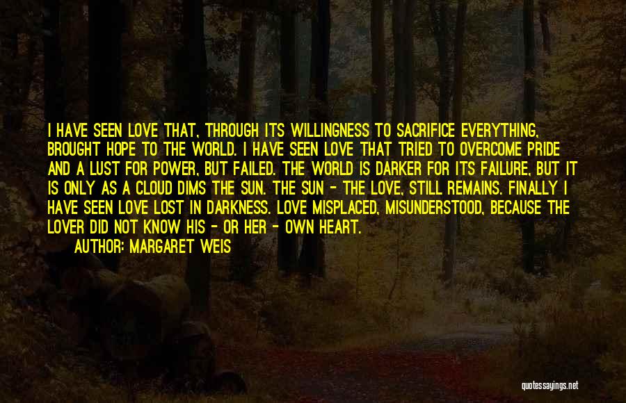 Margaret Weis Quotes: I Have Seen Love That, Through Its Willingness To Sacrifice Everything, Brought Hope To The World. I Have Seen Love