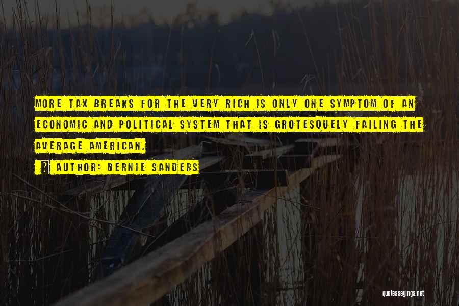 Bernie Sanders Quotes: More Tax Breaks For The Very Rich Is Only One Symptom Of An Economic And Political System That Is Grotesquely