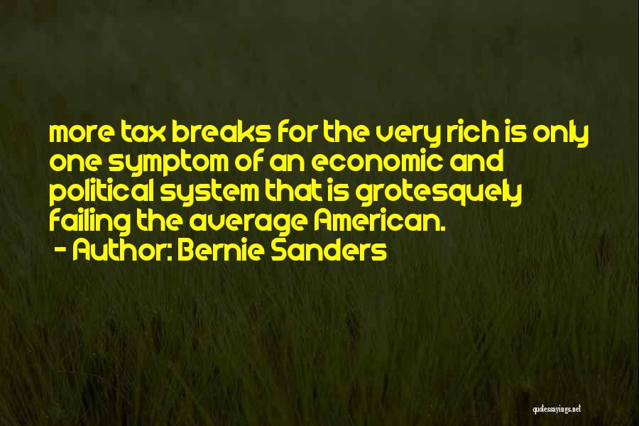 Bernie Sanders Quotes: More Tax Breaks For The Very Rich Is Only One Symptom Of An Economic And Political System That Is Grotesquely