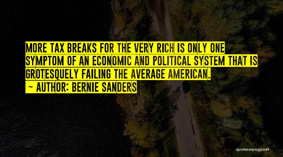 Bernie Sanders Quotes: More Tax Breaks For The Very Rich Is Only One Symptom Of An Economic And Political System That Is Grotesquely