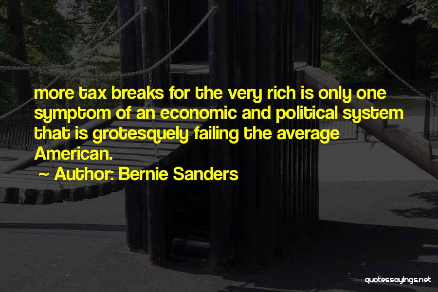 Bernie Sanders Quotes: More Tax Breaks For The Very Rich Is Only One Symptom Of An Economic And Political System That Is Grotesquely
