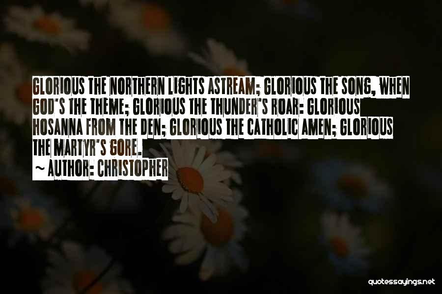 Christopher Quotes: Glorious The Northern Lights Astream; Glorious The Song, When God's The Theme; Glorious The Thunder's Roar: Glorious Hosanna From The