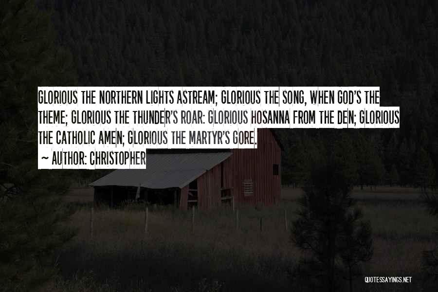 Christopher Quotes: Glorious The Northern Lights Astream; Glorious The Song, When God's The Theme; Glorious The Thunder's Roar: Glorious Hosanna From The