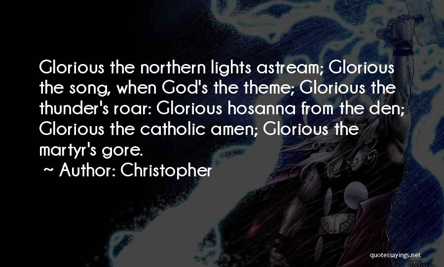 Christopher Quotes: Glorious The Northern Lights Astream; Glorious The Song, When God's The Theme; Glorious The Thunder's Roar: Glorious Hosanna From The