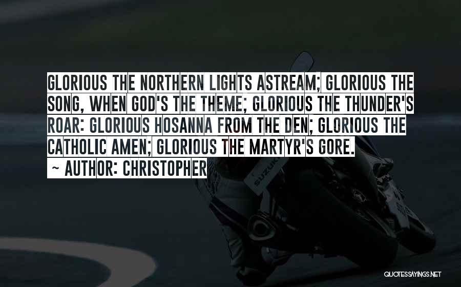 Christopher Quotes: Glorious The Northern Lights Astream; Glorious The Song, When God's The Theme; Glorious The Thunder's Roar: Glorious Hosanna From The