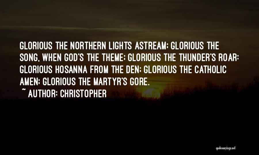 Christopher Quotes: Glorious The Northern Lights Astream; Glorious The Song, When God's The Theme; Glorious The Thunder's Roar: Glorious Hosanna From The