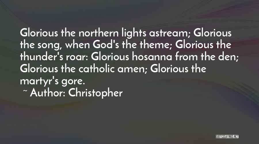 Christopher Quotes: Glorious The Northern Lights Astream; Glorious The Song, When God's The Theme; Glorious The Thunder's Roar: Glorious Hosanna From The