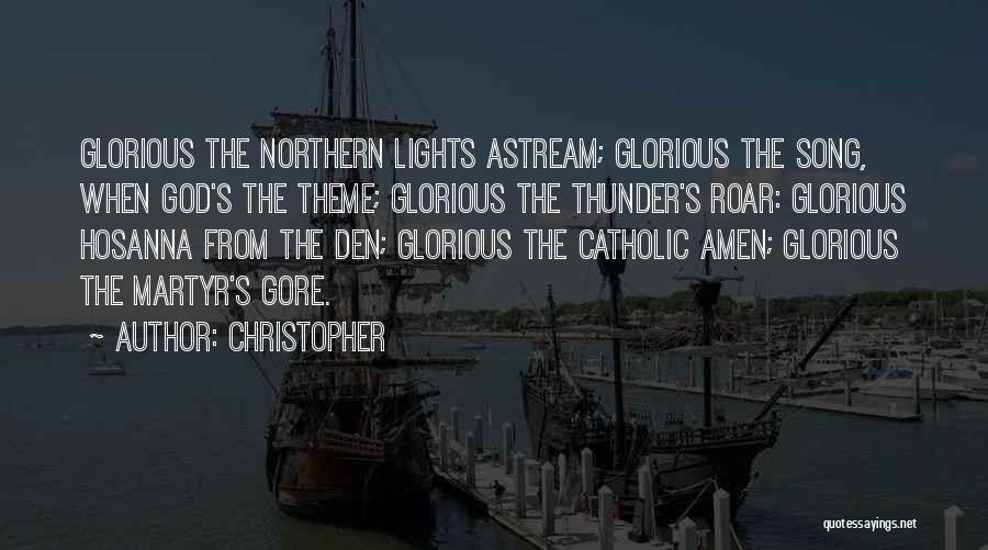 Christopher Quotes: Glorious The Northern Lights Astream; Glorious The Song, When God's The Theme; Glorious The Thunder's Roar: Glorious Hosanna From The