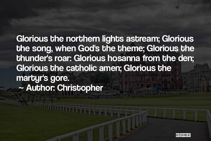 Christopher Quotes: Glorious The Northern Lights Astream; Glorious The Song, When God's The Theme; Glorious The Thunder's Roar: Glorious Hosanna From The