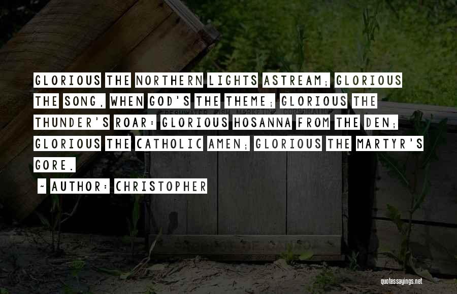 Christopher Quotes: Glorious The Northern Lights Astream; Glorious The Song, When God's The Theme; Glorious The Thunder's Roar: Glorious Hosanna From The