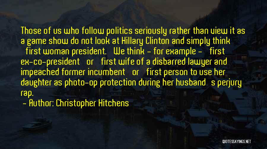 Christopher Hitchens Quotes: Those Of Us Who Follow Politics Seriously Rather Than View It As A Game Show Do Not Look At Hillary