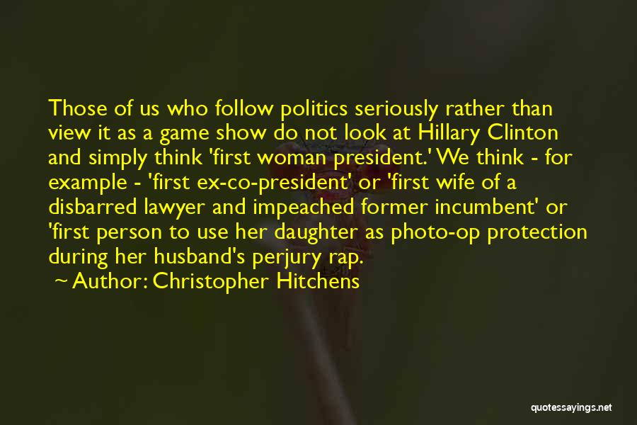 Christopher Hitchens Quotes: Those Of Us Who Follow Politics Seriously Rather Than View It As A Game Show Do Not Look At Hillary