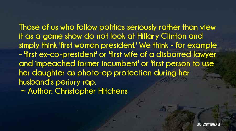 Christopher Hitchens Quotes: Those Of Us Who Follow Politics Seriously Rather Than View It As A Game Show Do Not Look At Hillary